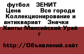 1.1) футбол : ЗЕНИТ № 068 › Цена ­ 499 - Все города Коллекционирование и антиквариат » Значки   . Ханты-Мансийский,Урай г.